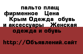 пальто плащ фирменное › Цена ­ 3 000 - Крым Одежда, обувь и аксессуары » Женская одежда и обувь   